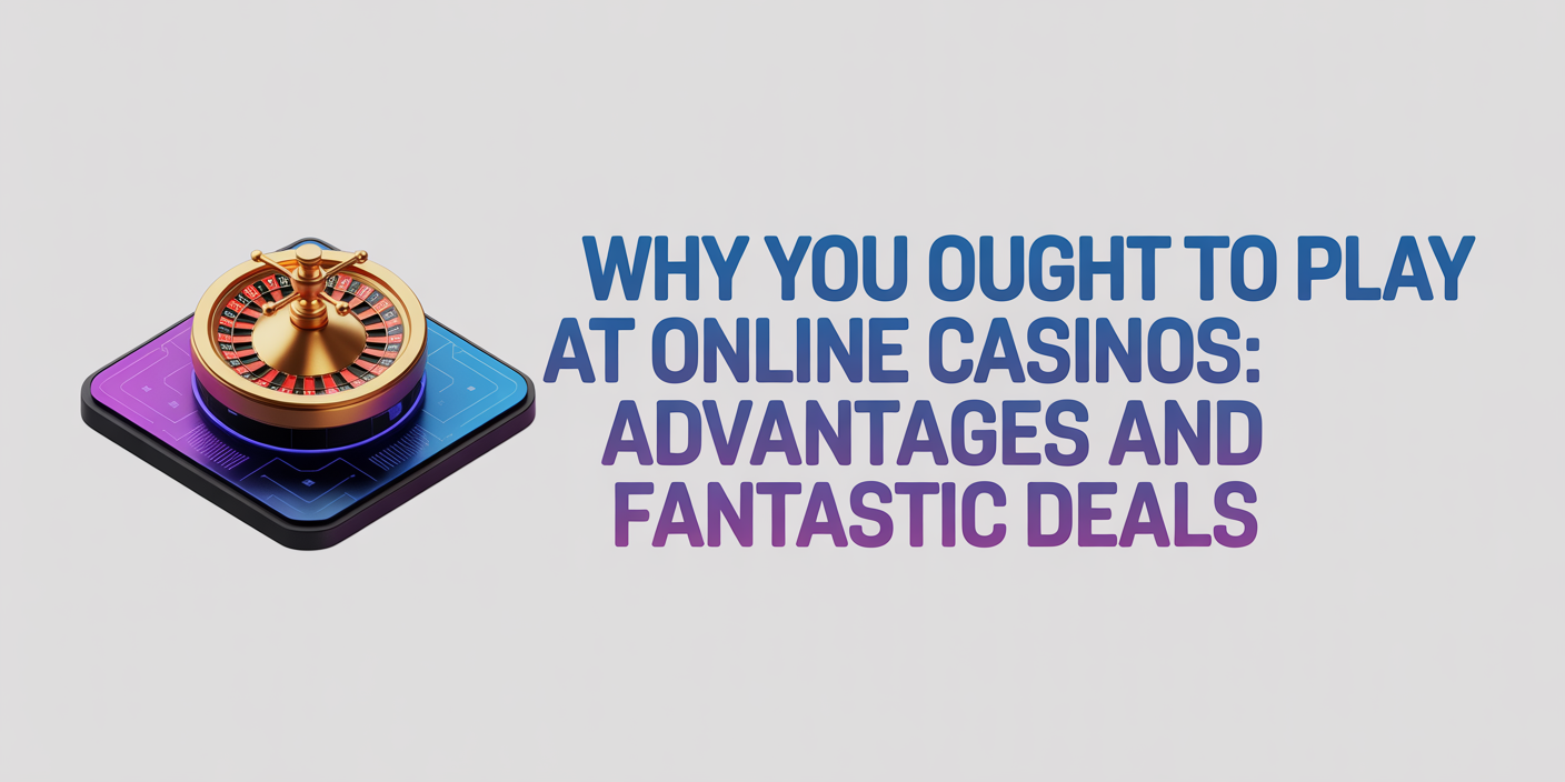 Why You Ought to Play at Online Casinos: Advantages and Fantastic Deals